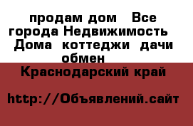 продам дом - Все города Недвижимость » Дома, коттеджи, дачи обмен   . Краснодарский край